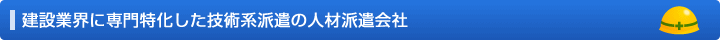 建設業界に専門特化した常用型派遣の人材派遣会社